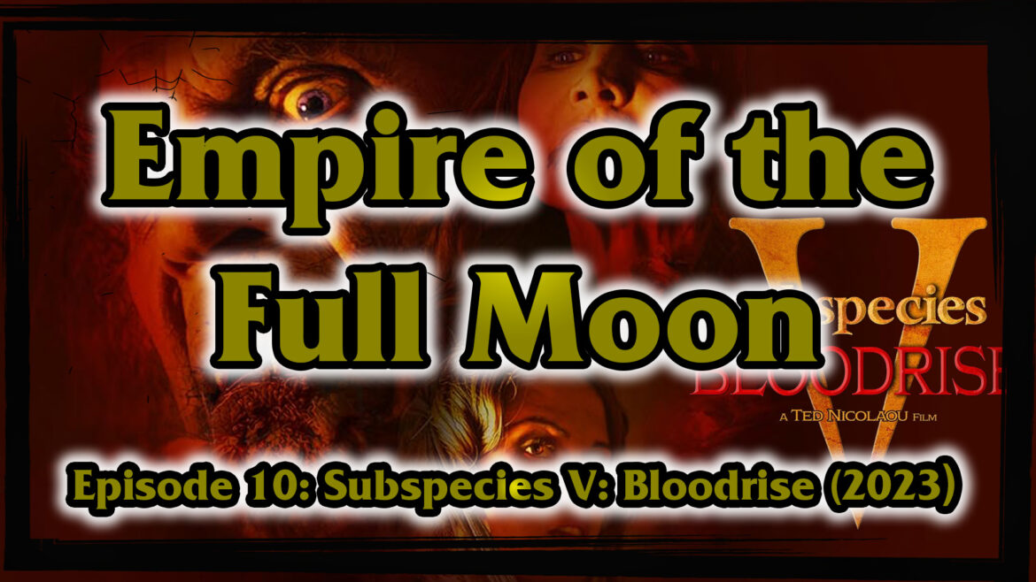 Empire of the Full Moon Episode 10 – Subspecies V: Bloodrise (2023)
