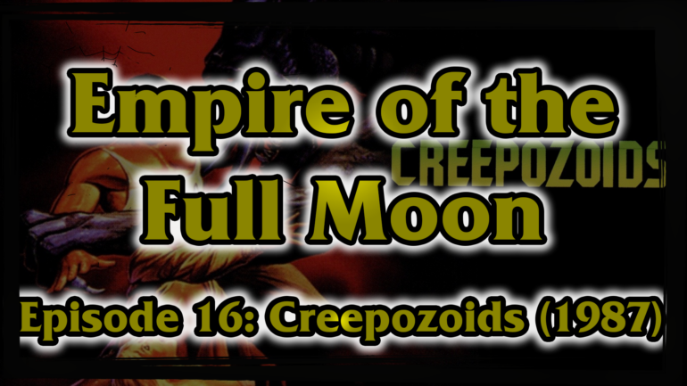 Empire of the Full Moon Episode 16 – Creepozoids (1987)