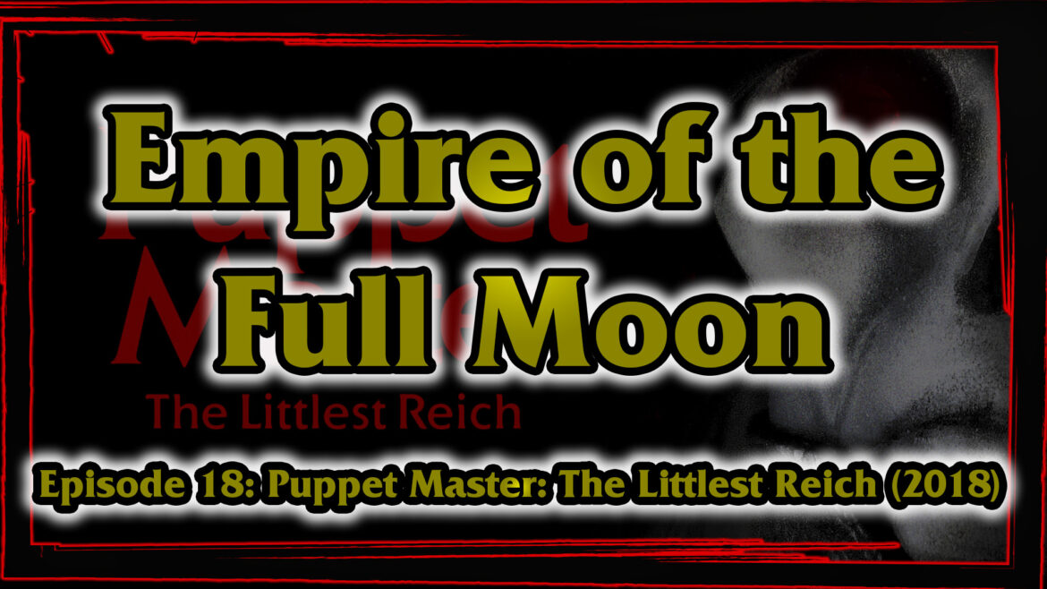 Empire of the Full Moon – Episode 18: Puppet Master: The Littlest Reich (2018)