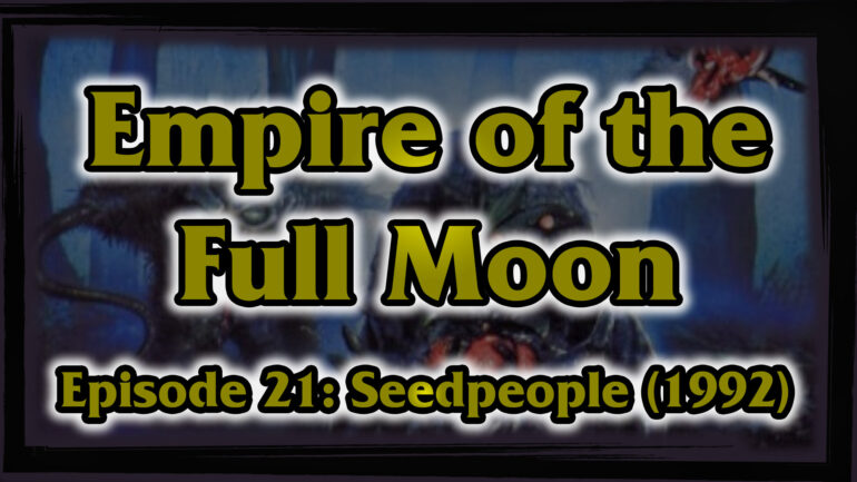 Empire of the Full Moon – Episode 21: Seedpeople (1992)