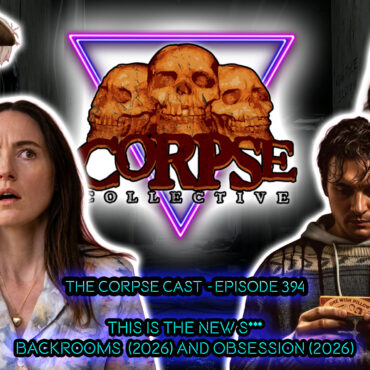 Did YouTube Just Save Horror? | Backrooms (2026) & Obsession (2026) – The Corpse Cast – Episode 394