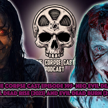 The Corpse Cast Episode 395 – Neo Evil Dead – Evil Dead Rise (2023) and Evil Dead Burn (2026)